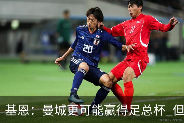 基恩：曼城更可能赢得足总杯 但还是相信曼联