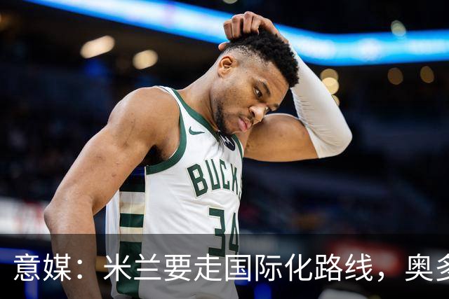 意媒：米兰要走国际化路线，奥多辞职，未来队也将请外籍教练执教