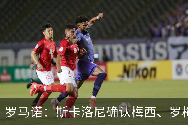 罗马诺：斯卡洛尼确认梅西、罗梅罗、大马丁身体状态正在好转